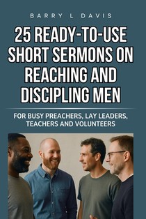 25 Ready-To-Use Short Sermons on Reaching and Discipling Men: For Busy Preachers, Lay Leaders, Teachers and Volunteers