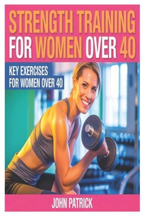 Strength Training for Women Over 40.: Key Excercises for Women Over 40