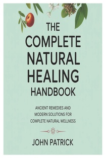 The complete natural healing handbook: ancient remedies and modern solutions for complete natural wellness