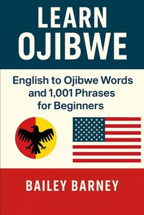 Learn Ojibwe Anishinaabemowin: English to Ojibwe Anishinaabemowin Words and 1,001 Phrases for Beginners