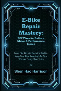 E-Bike Repair Mastery: DIY Fixes for Battery, Motor & Performance Issues: From Flat Tires to Electrical Faults - Keep Your Ride Running Like New Witho