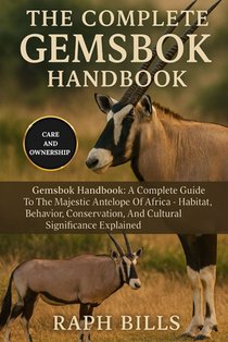 The Complete Gemsbok Handbook: Gemsbok Handbook: A Complete Guide To The Majestic Antelope Of Africa - Habitat, Behavior, Conservation, And Cultural S