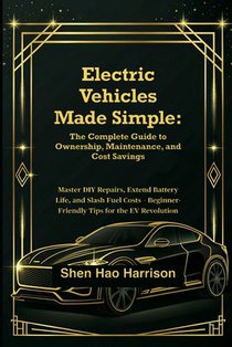 Electric Vehicles Made Simple: The Complete Guide to Ownership, Maintenance, and Cost Savings: Master DIY Repairs, Extend Battery Life, and Slash Fuel