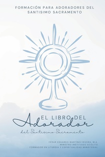 El Libro del Adorador del Santísimo Sacramento: Formación para Adoradores del Santísimo Sacramento