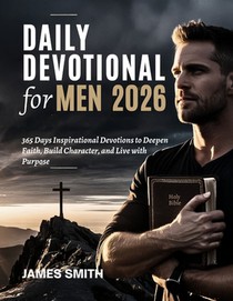 Daily Devotional for Men 2026: 365 Days Inspirational Devotions to Deepen Faith Build Character and Live with Purpose