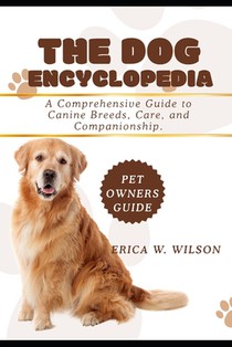 The Dog Encyclopedia: A Comprehensive Guide to Canine Breeds, Care, and Companionship.
