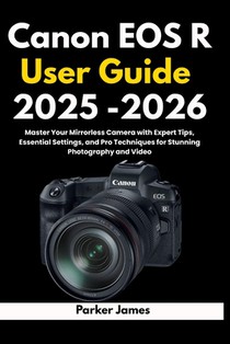 Canon EOS R User Guide 2025 -2026: Master Your Mirrorless Camera with Expert Tips, Essential Settings, and Pro Techniques for Stunning Photography and