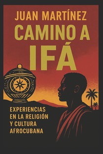 Camino a Ifá Experiencias en la Religión y Cultura Afrocubana