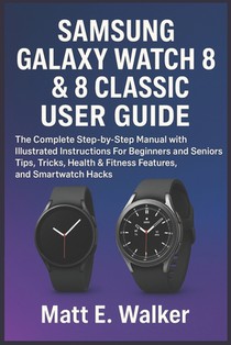 Samsung Galaxy Watch 8 & 8 Classic User Guide: The Complete Step-by-Step Manual with Illustrated Instructions For Beginners and Seniors Tips, Tricks,