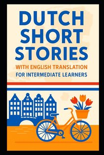 Dutch Short Stories with English Translation For Intermediate Learners: Build Your Vocabulary With a Fictional Trip to The Netherlands and Belgium