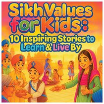 Sikh Values for Kids: 10 Inspiring Stories to Learn & Live By: Fun and Heartwarming Sikh Stories That Teach Children Kindness, Bravery, Seva, and Ever