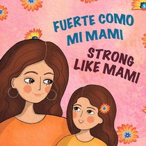 Fuerte Como Mi Mami/Strong Like Mami: Libro bilingüe para niños en español e inglés / A Bilingual Spanish-English Children's Book