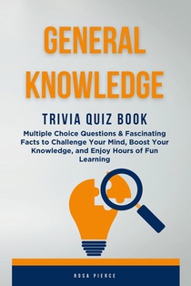 General Knowledge Trivia Quiz Book: Multiple Choice Questions & Fascinating Facts to Challenge Your Mind, Boost Your Knowledge, and Enjoy Hours of Fun
