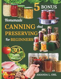 Homemade Canning and Preserving for beginners: Foolproof Guide to Jams, Marmalades, Pickles, Sauces, Vegetables, Meats, Fish, Eggs, Stocks, and More f