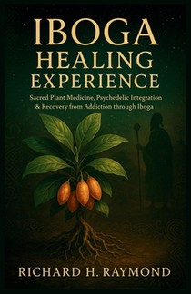 Iboga Healing Experience: Sacred Plant Medicine, Psychedelic Integration & Recovery from Addiction through Iboga