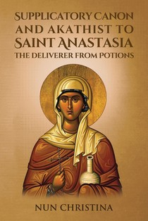 Supplicatory Canon and Akathist to Saint Anastasia the Deliverer from Potions