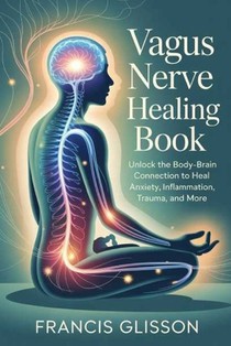 Vagus Nerve Healing Book: Unlock the Body-Brain Connection to Heal Anxiety, Inflammation, Trauma, and More