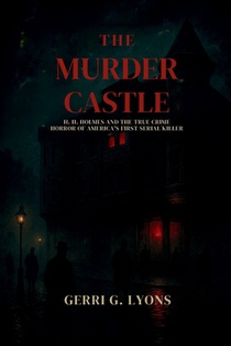 The Murder Castle: H.H. Holmes and the True Crime Horror of America's First Serial Killer