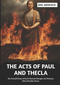 The Acts of Paul and Thecla: The Untold Story of Paul's Fiercest Disciple, the Woman Who Wouldn't Burn