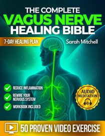 The Complete Vagus Nerve Healing Bible: A 7-Day Healing Plan with 50 Proven Video Exercises, Somatic Hacks & Audio Meditations to Reduce Inflammation
