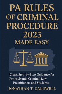 PA Rules of Criminal Procedure 2025 Made Easy: Clear, Step-by-Step Guidance for Pennsylvania Criminal Law Practitioners and Students