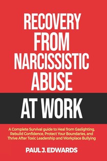 Recovery from Narcissistic Abuse at Work: A Complete Survival guide to Heal from Gaslighting, Rebuild Confidence, Protect Your Boundaries, and Thrive
