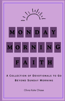 Monday Morning Faith: A Collection of Devotionals that Go Beyond Sunday Mornings