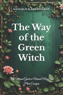 The Way of the Green Witch: The Ultimate Guide to Natural Magic and Plant Energies