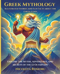 Greek Mythology: Illustrated Stories and Fun Facts about the Greek Gods: Explore the Myths, Adventures, and Secrets of the 12 Olympians