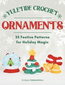 Yuletide Crochet Ornaments: 35 Festive Patterns for Holiday Magic
