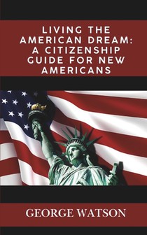 Living the American Dream: A Citizenship Guide for New Americans: Master the Process, Pass the Test, and Start Your New Journey