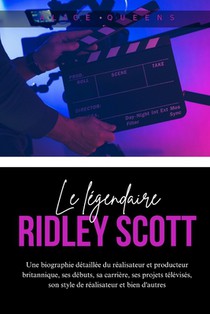 Le légendaire Ridley Scott: Une biographie détaillée du réalisateur et producteur britannique, ses débuts, sa carrière, ses projets télévisés, son