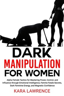 Dark Manipulation for Women: Alpha Female Tactics for Mastering Power, Control, and Influence through Emotional Intelligence, Femme Fatale Secrets, Da