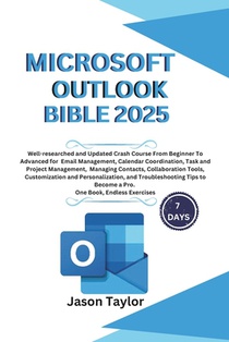 Microsoft Outlook Bible: Well-researched and Updated Crash Course From Beginner To Advanced for Email, Tasks, Project Management, and Troubleshooting
