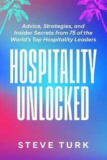 Hospitality Unlocked: Advice, Strategies, and Insider Secrets from 75 of the World's Top Hospitality Leaders