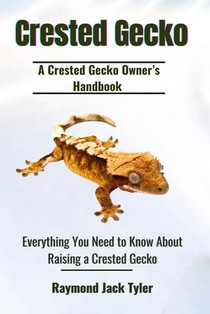 Crested Gecko: Everything You Need to Know About Raising a Crested Gecko