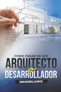 De Arquitecto a Desarrollador Inmobiliario: La Ruta Hacia el Éxito en el Mundo de las Inversiones.