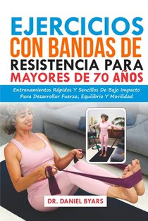 Ejercicios Con Bandas De Resistencia Para Mayores De 70 Años: Entrenamientos Rápidos Y Sencillos De Bajo Impacto Para Desarrollar Fuerza, Equilibrio Y