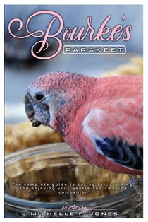 Bourke's Parakeet: The complete guide to caring for, training, and enjoying your gentle and amazing companion