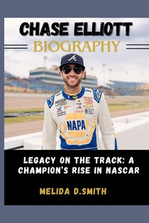 Chase Elliott Biography: Legacy on the Track: A Champion's Rise in NASCAR