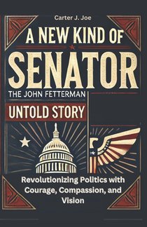 New Kind of Senator: The John Fetterman Untold Story: Revolutionizing Politics with Courage, Compassion, and Vision