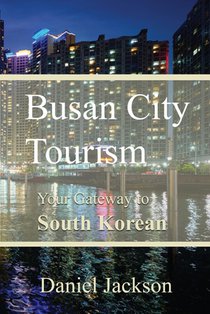 Busan City Tourism: Your Gateway to South Korean Delights
