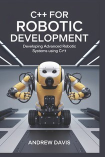 C++ for Robotic Development: Developing Advanced Robotic Systems Using C++.