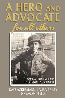 A Hero and Advocate for All Others: WWII as Remembered by Vernon N. Schmidt