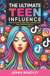 The Ultimate Teen Influence: Teen's Guide to Creating, Connecting, and Thriving Online