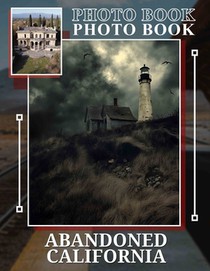 Abandoned California Photo Book: Explore 40 Stunning Images Of Forgotten Places Across Historical California