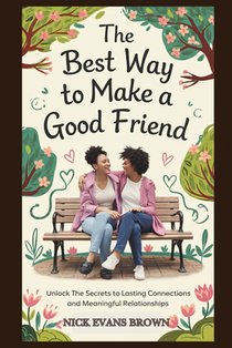 The Best Way to Make a Good Friend: Unlock the Secrets to Lasting Connections And Meaningful Relationships; Building Trust in Your Social Circle, Mast