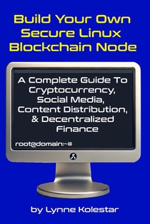 Build Your Own Secure Linux Blockchain Node: A Complete Guide to Cryptocurrency, Social Media, Content Distribution, and Decentralized Finance