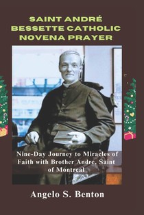Saint André Bessette Catholic Novena Prayer: A Nine-Day Journey to Miracles of Faith with Brother Andre, Saint of Montreal