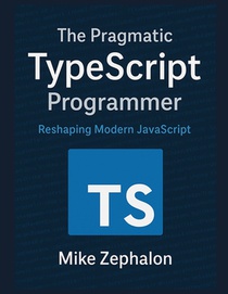 The Pragmatic TypeScript Programmer: Reshaping Modern JavaScript